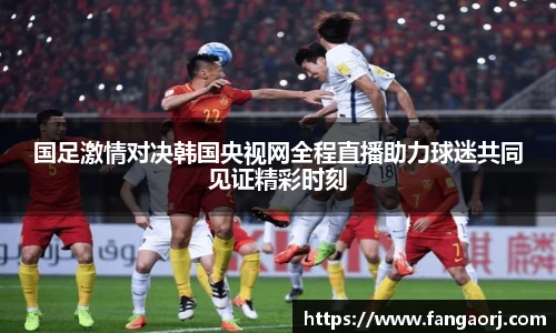 v66国足激情对决韩国央视网全程直播助力球迷共同见证精彩时刻