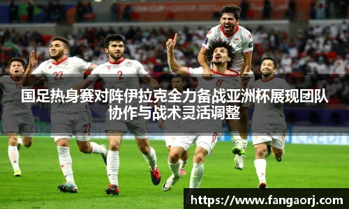v66国足热身赛对阵伊拉克全力备战亚洲杯展现团队协作与战术灵活调整
